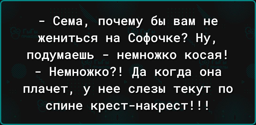 Сема почему бы вам не жениться на Софочке Ну подумаешь немножко косая Немножко да когда она плачет у нее слезы текут по спине крест накрест
