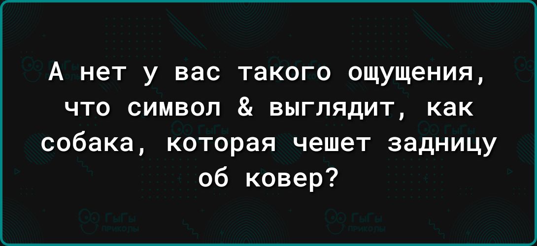 А нет у вас такого ощущения что символ выглядит как собака которая чешет задницу об ковер