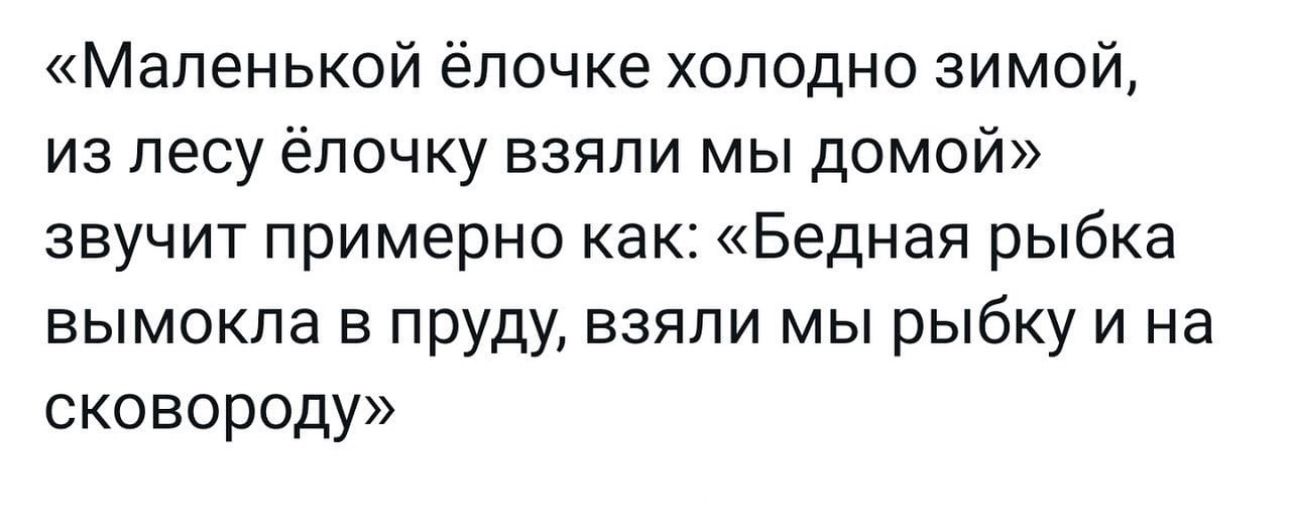 Маленькой ёлочке холодно зимой из лесу ёлочку взяли мы домой звучит примерно как Бедная рыбка вымокла в пруду взяли мы рыбку и на сковороду
