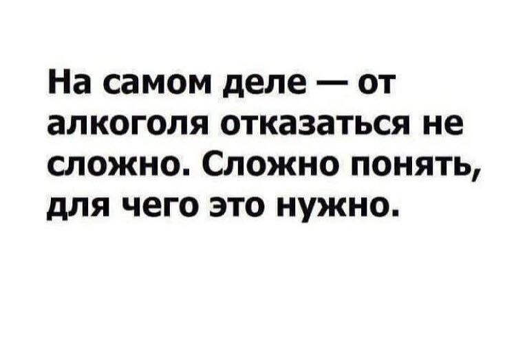 На самом деле от алкоголя отказаться не сложно Сложно понять для чего это нужно