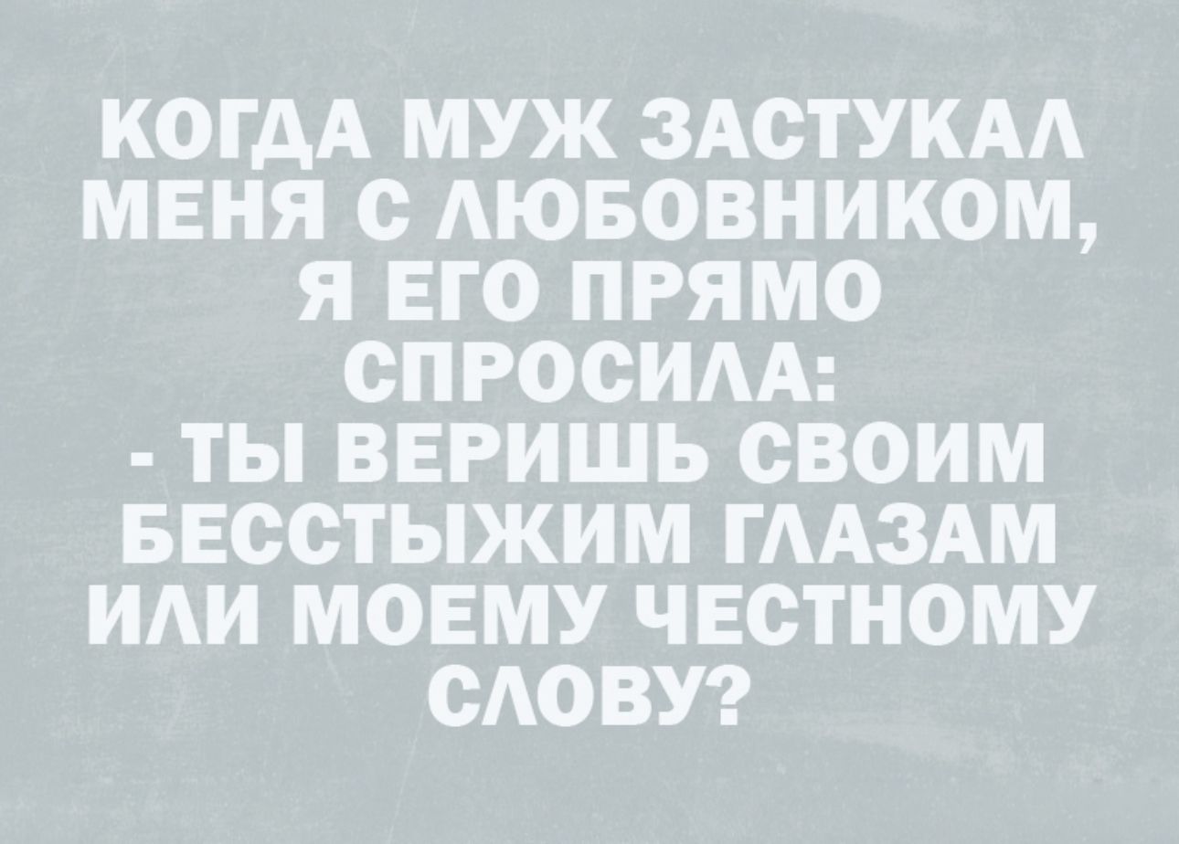 КОГДА МУЖ ЗАОТУКАА МЕНЯ с АЮБОВНИКОМ Я ЕГО ПРЯМО СПРООИАА ТЫ ВЕРИШЬ СВОИМ БЕССТЫЖИМ ГААЗАМ ИАИ МОЕМУ ЧЕСТНОМУ САОВУ