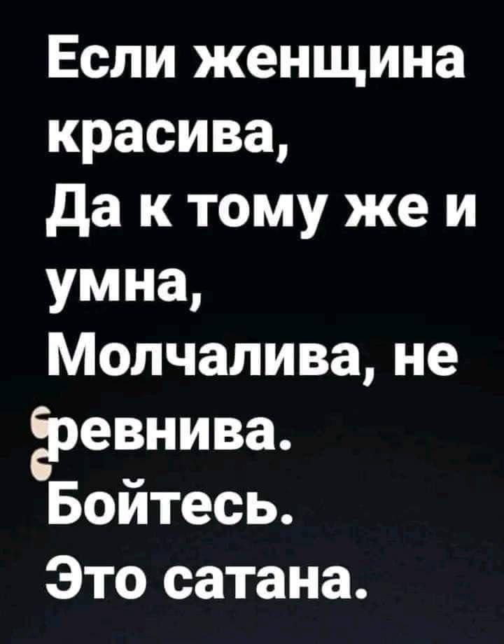 Если женщина красива да к тому же и умна Молчалива не ревнива Бойтесь Это сатана