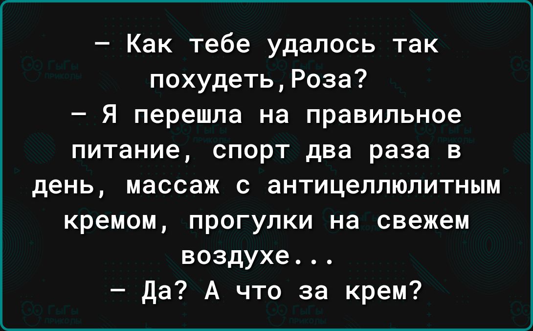 Как тебе удалось так похудетьРоза Я перешла на правильное питание спорт два раза в день массаж с антицеллюлитным кремом прогулки на свежем воздухе да А что за крем