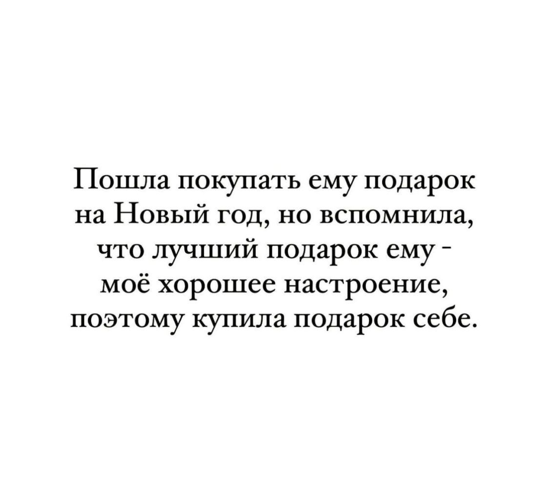Пошла покупать ему подарок на Новый год но вспомнила что лучший подарок ему МОЁ хорошее настроение поэтому купила подарок себе