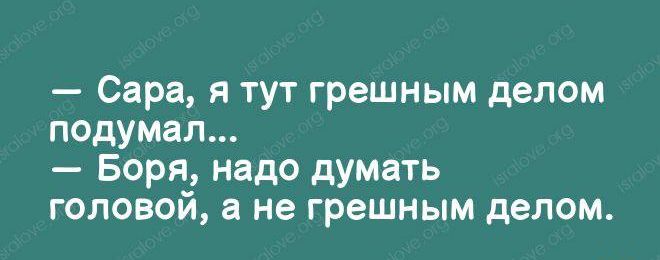 Сара я тут грешным делом подумал Боря надо думать головой а не грешным делом