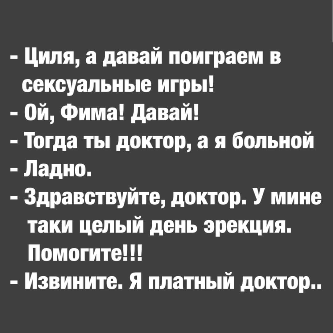 Циля а давай поиграем в сексуальные игры Ой Фима давай Тогда ты доктор а я больной Ладно Здравствуйте доктор У мине таки целый день эрекция Помогите Извините я платный доктор