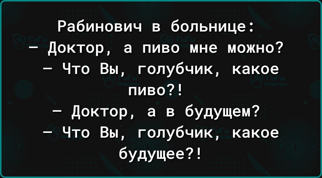 Рабинович в больнице Доктор а пиво мне можно Что Вы голубчик какое пиво доктор а в будущем Что Вы голубчик какое будущее