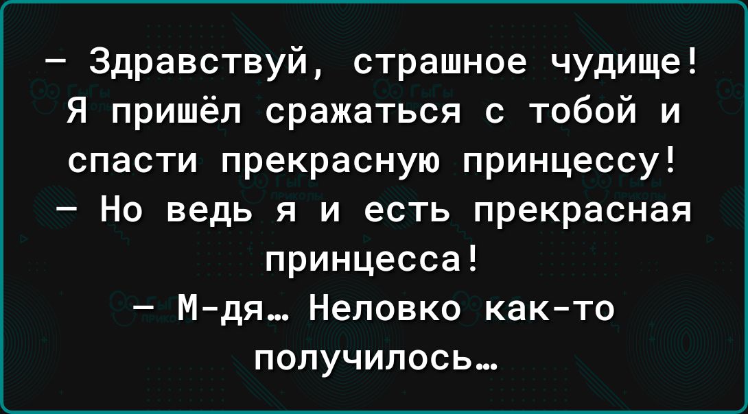 Здравствуй страшное чудище Я пришёл сражаться с тобой и спасти прекрасную принцессу Но ведь я и есть прекрасная принцесса Мдя Неповко как то получилось