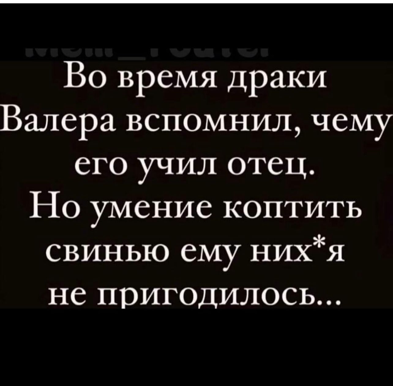 Во время драки Валера вспомнил чему его учил отец Но умение коптить свинью ему нихя не пригодилось