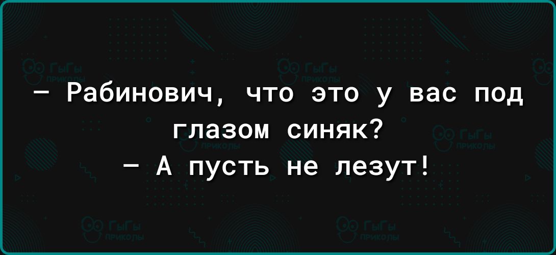 _ Рабинович ЧТО ЭТО у вас ПОД глазом синяк А пусть не лезут