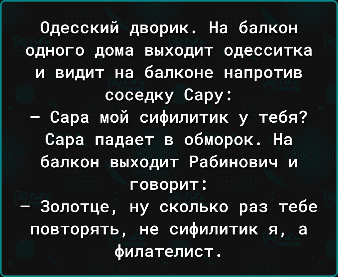 Одесский дворик На балкон одного дома выходит одесситка и видит на балконе напротив соседку Сару Сара мой сифипитик у тебя Сара падает в обморок На балкон выходит Рабинович и говорит Золотце ну сколько раз тебе повторять не сифипитик я а филателист