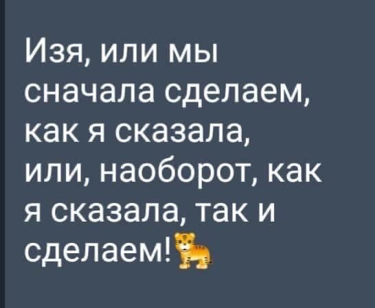 Изя или мы сначала сделаем как я сказала или наоборот как я сказала так и сделаем