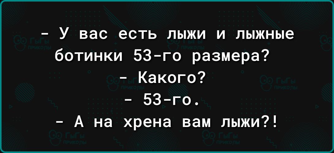 у Вас есть ЛЫЖИ И лыжные ботинки 53го размера Какого 53 го А на хрена вам лыжи