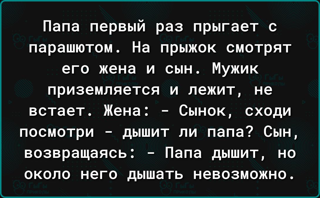 Папа первый раз прыгает с парашютом На прыжок смотрят его жена и сын Мужик ПРИЗЭМПЯеТСЯ И ЛЕЖИТ не встает Жена Сынок сходи посмотри дышит ли папа Сын возвращаясь Папа дышит но около него дышать невозможно