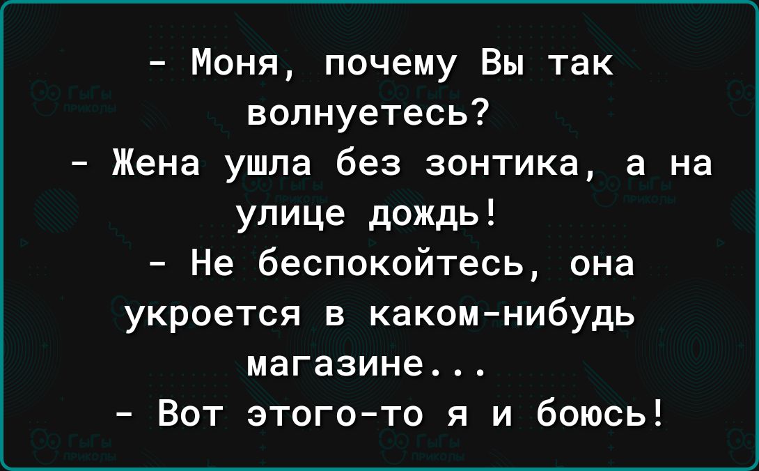 Моня почему Вы так волнуетесь Жена ушла без зонтика а на улице дождь Не беспокойтесь она укроется в какомнибудь магазине Вот этогото я и боюсь