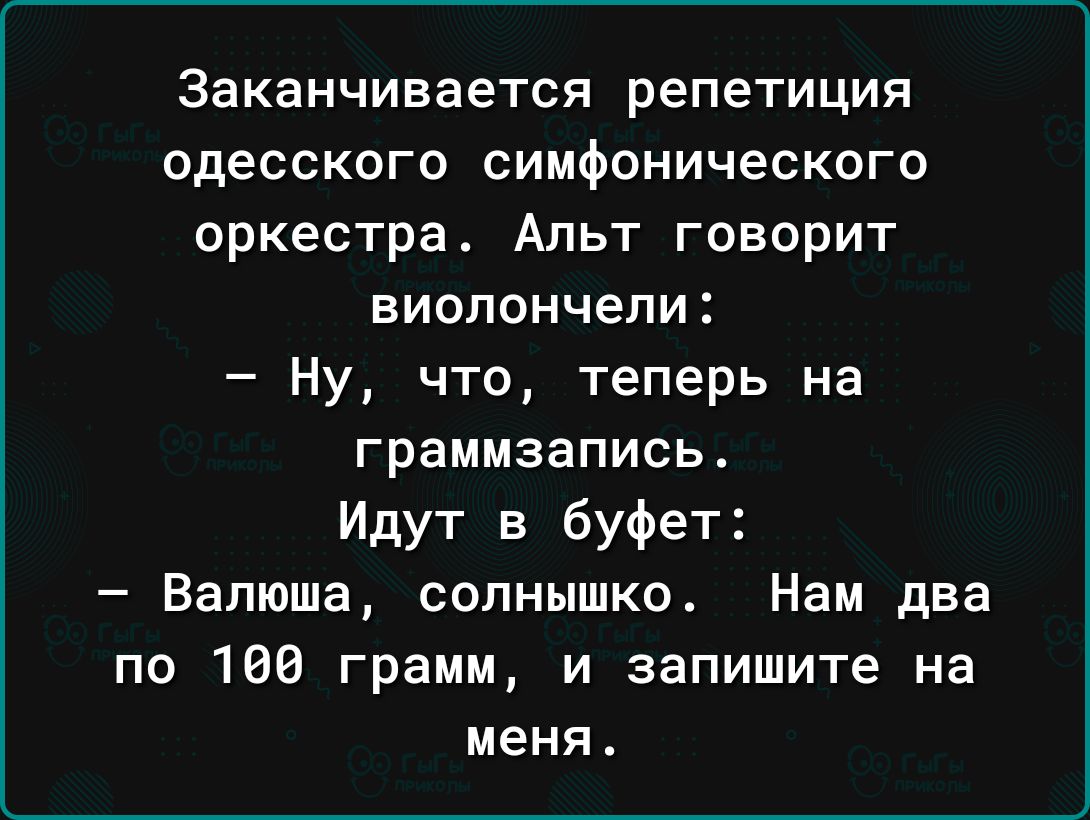 Заканчивается репетиция одесского симфонического оркестра Альт говорит виолончели Ну что теперь на граммзапись Идут в буфет Вапюша солнышко Нам два по 160 грамм и запишите на меня