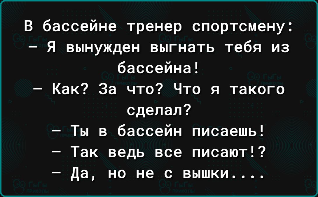 В бассейне тренер спортсмену Я вынужден выгнать тебя из бассейна Как За что Что я такого сделал Ты в бассейн писаешь Так ведь все писают да но не с вышки