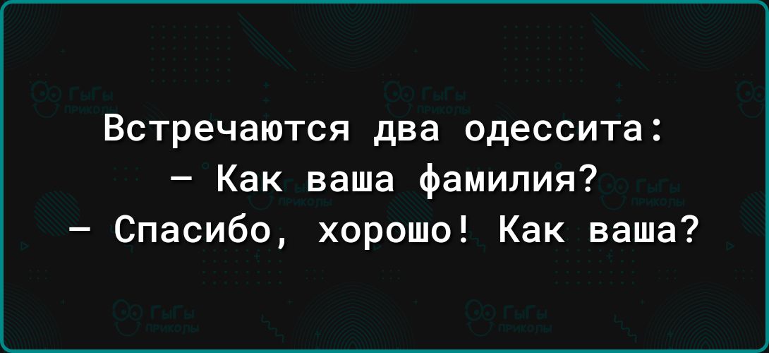 ВСТРЕЧЗЮТСЯ два ОДЕССИТВ Как ваша фамилия Спасибо хорошо Как ваша