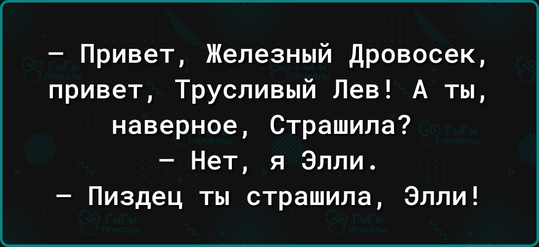 Привет Железный дровосек привет Труспивый Лев А ты наверное Страшипа Нет я Элли Пиздец ты страшипа Элли