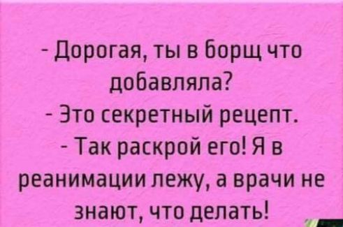 Дорогая ты в борщ что добавляла Зто секретный рецепт Так раскрой его Я в реанимации лежу а врачи не знают что делать и