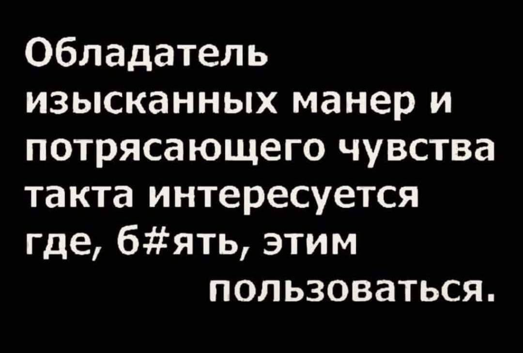 Обладатель изысканных манер и потрясающего чувства такта интересуется где бять этим пользоваться