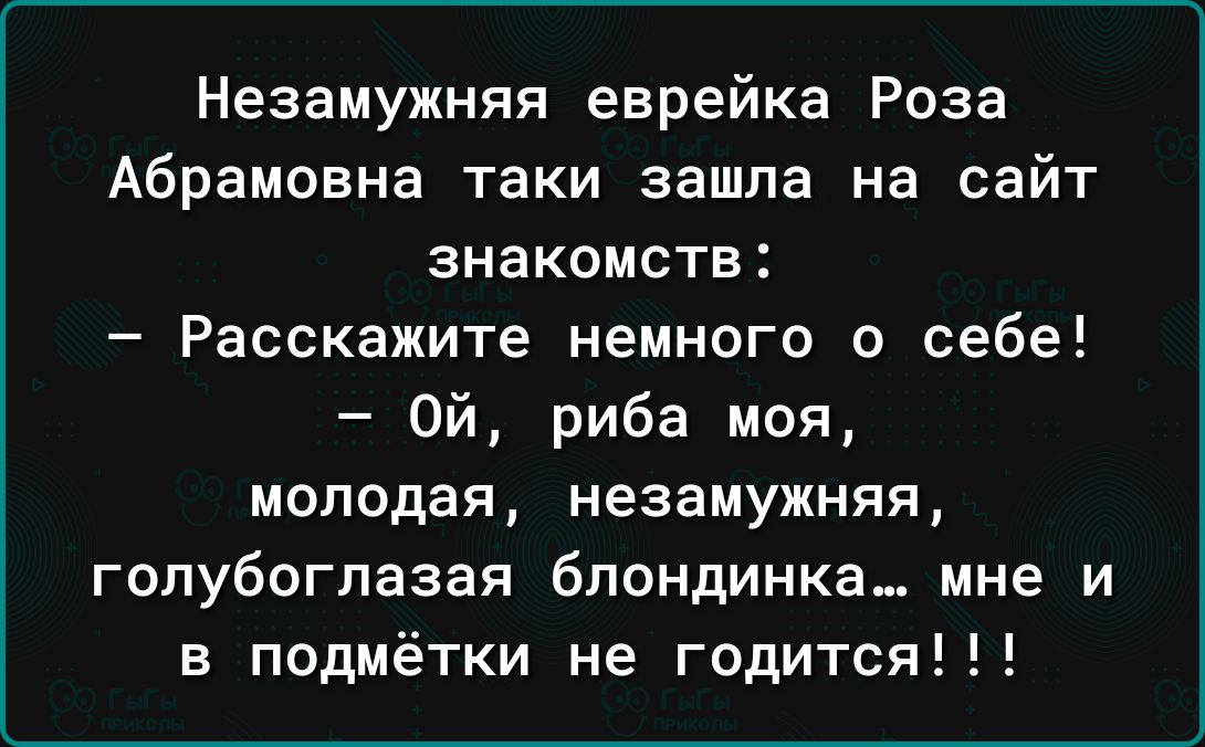 Незамужняя еврейка Роза Абрамовна гаки зашла на сайт знакомств Расскажите немного о себе Ой риба моя молодая незамужняя голубоглазая блондинка мне и в подмётки не годится