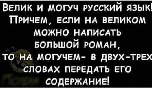 Велик и могуч русский язык Причем если нд великом можно ндписдть БОЛЬШОЙ РОМАН то НА могучем в двух трех СЛОВАХ переддть его содерждниеі