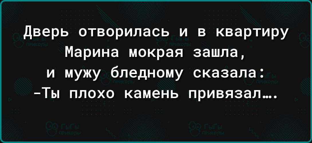 дверь отворилась и в квартиру Марина мокрая зашла и мужу бпедному сказала Ты плохо камень привязап