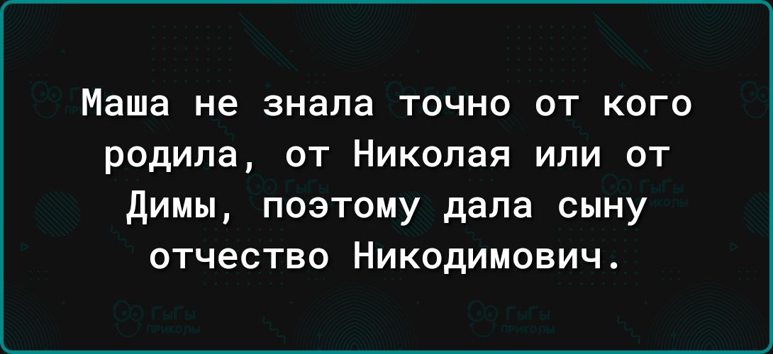 Маша не знала ТОЧНО ОТ КОГО родила ОТ Николая ИЛИ ОТ димы поэтому дала сыну отчество Никодимович