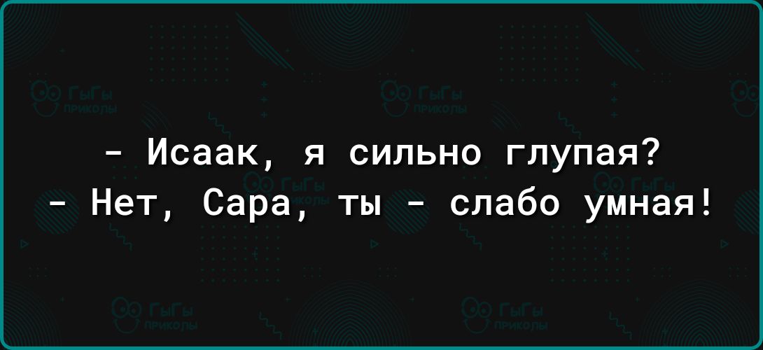 Исаак я сильно глупая Нет Сара ты слабо умная