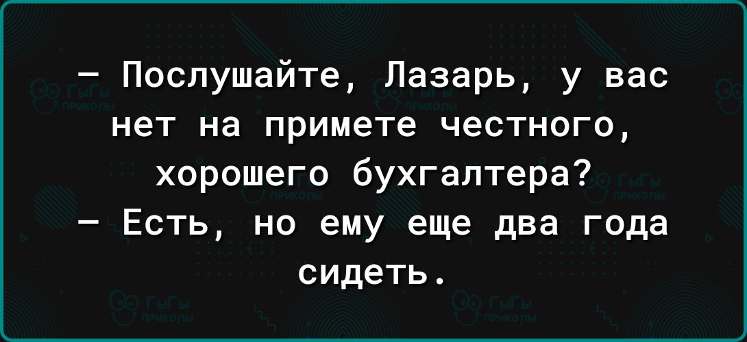 Послушайте Лазарь у вас нет на примете честного хорошего бухгалтера Есть но ему еще два года сидеть