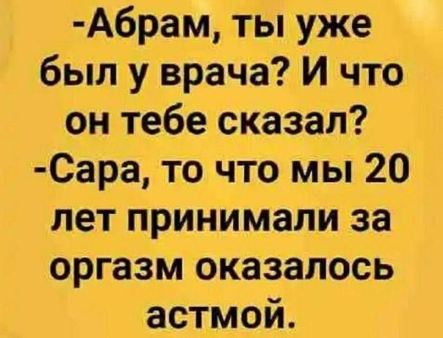 Абрам ты уже был у врача И что он тебе сказал Сара то что мы 20 лет принимали за оргазм оказалось астмой