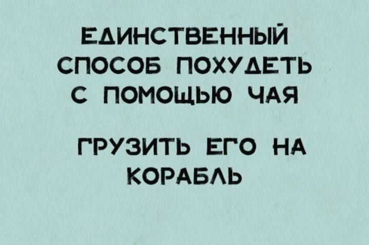 ЕАИНСТВЕННЫЙ СПОСОБ ПОХУАЕТЬ С ПОМОЩЬЮ ЧАЯ ГРУЗИТЬ ЕГО НА КОРАБАЬ