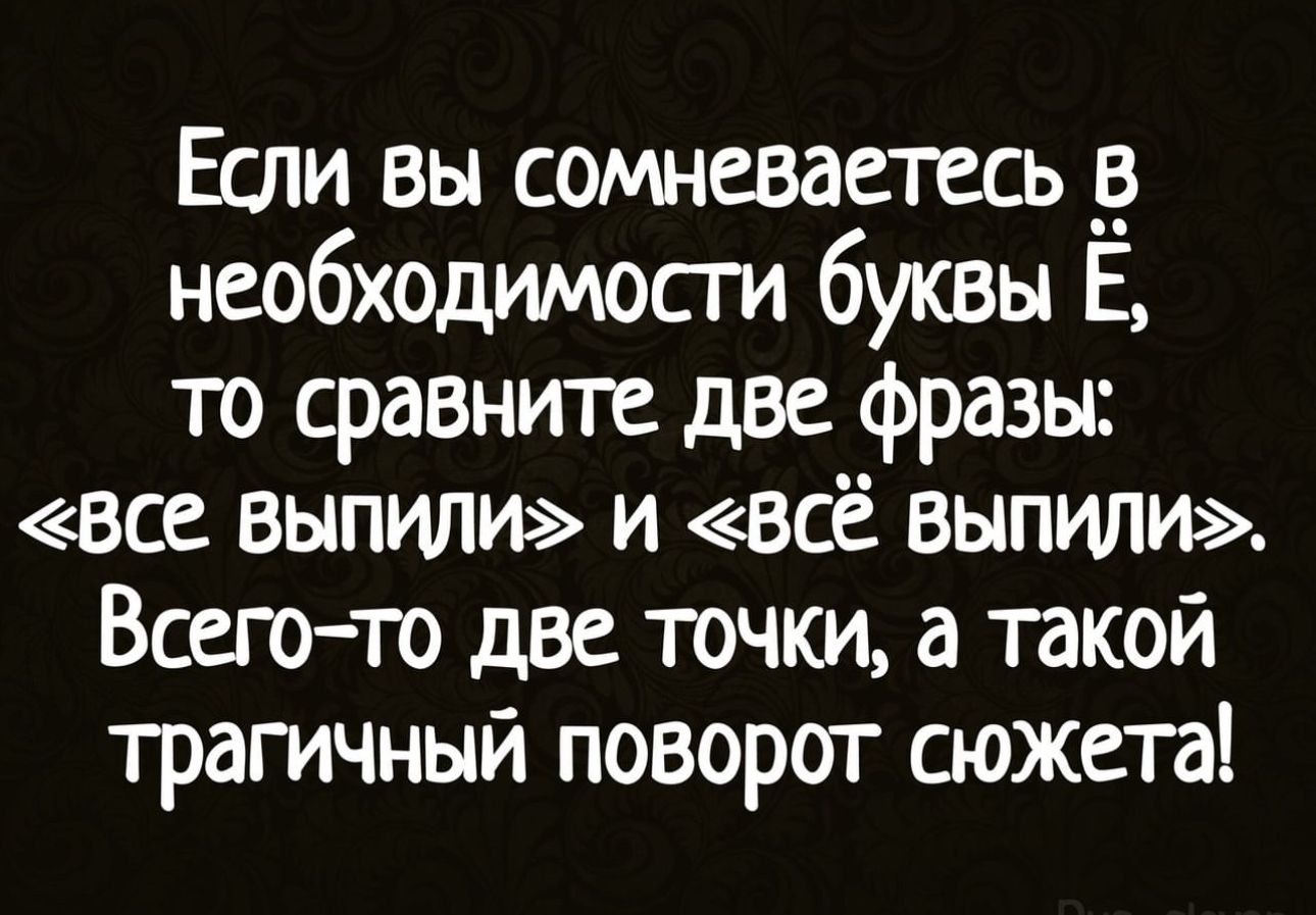 Если вы сомневаетесь необходимости буквы Е то сравните две фразы все выпили и всё выпили Всего то две точки а такой трагичный поворот сюжета