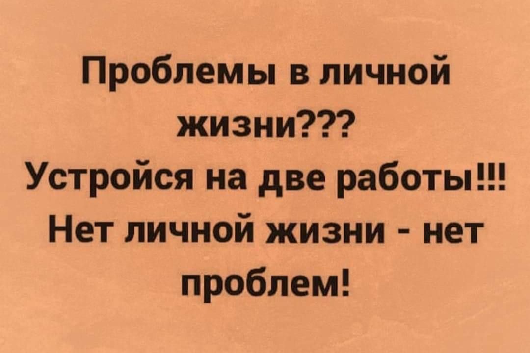 Проблемы в личной жизни Устройся на две работы Нет личной жизни нет проблем