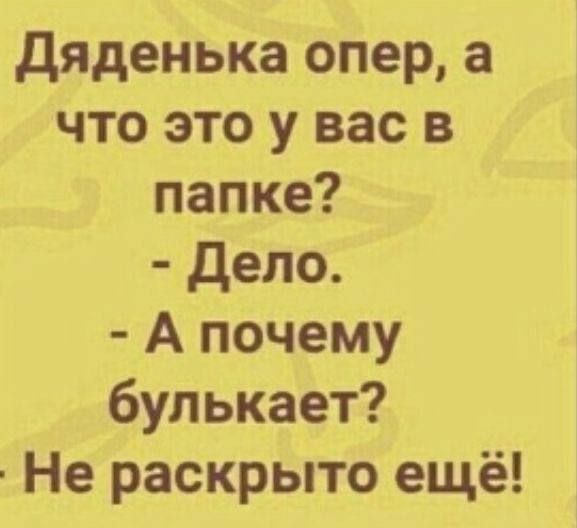 дяденька опер а что это у вас в папке дело А почему булькает Не раскрыто ещё