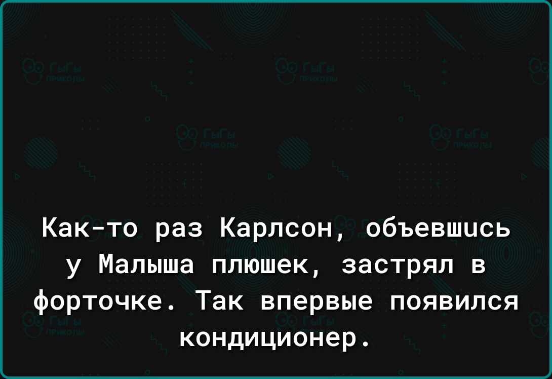 Как то раз Карлсон объевшцсь у Малыша ппюшек застрял В Форточке Так впервые появился кондиционер