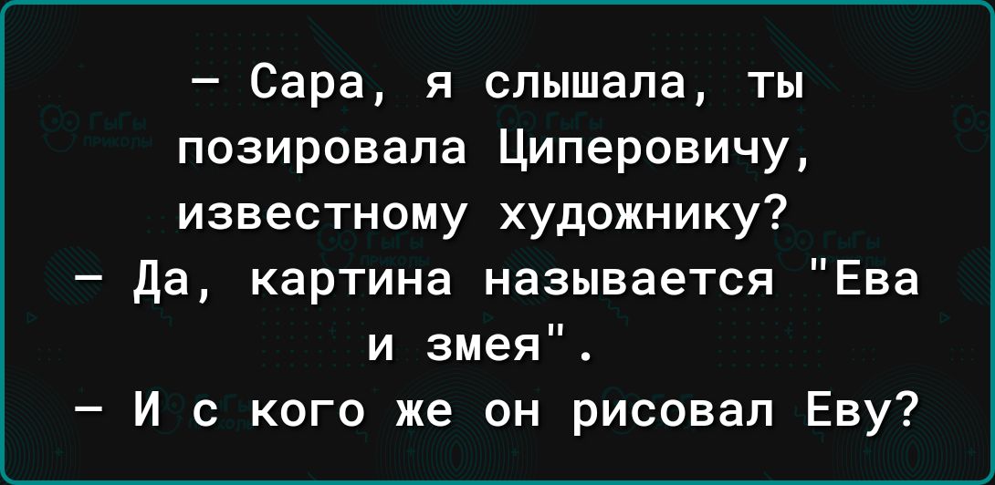 Сара я слышала ты позировала Циперовичу известному художнику да картина называется Ева и змея И с кого же он рисовал Еву