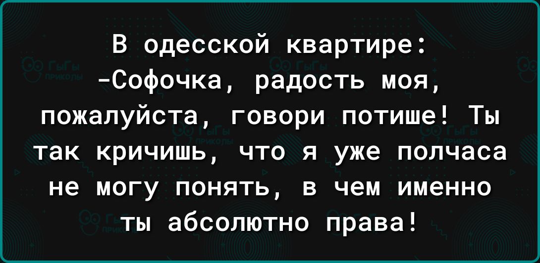 В одесской квартире Ссфочка радость моя пожалуйста говори потише Ты так кричишь что я уже полчаса не могу понять в чем именно ты абсолютно права