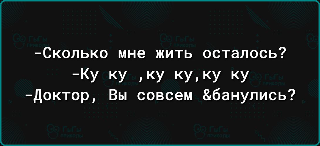 Скопько мне жить осталось КУ КУ КУ КУКУ кУ доктор Вы совсем банулись