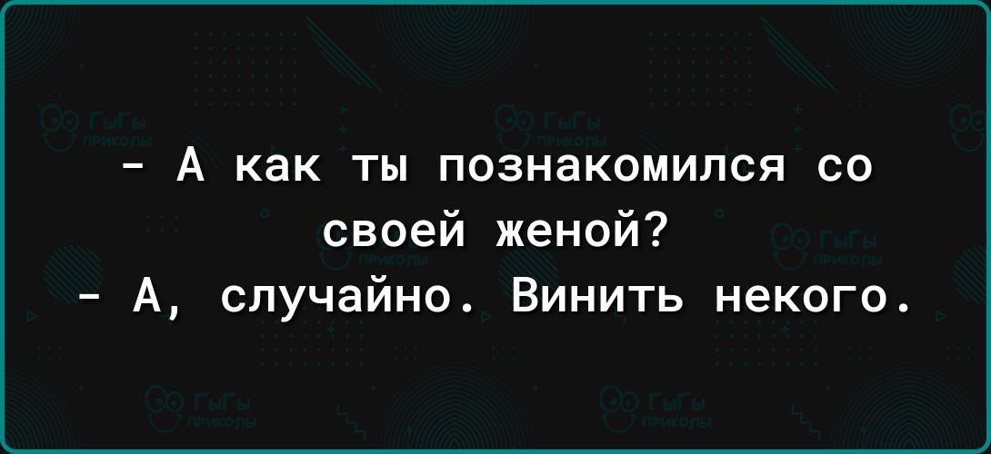 _ А как ТЫ познакомился со своей женой А случайно Винить некого