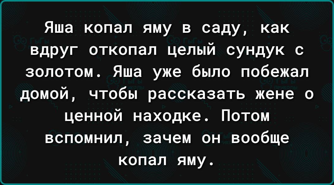 Яша копал яму в саду как вдРУг откопал целый сундук с золотом Яша уже было побежал домой чтобы рассказать жене о ценной находке Потом вспомнил зачем он вообще копал яму