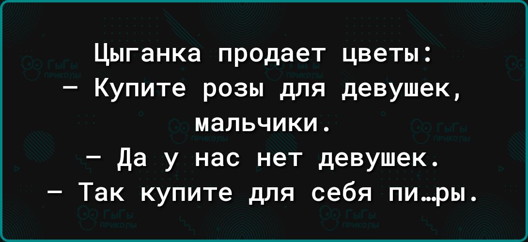 Цыганка продает цветы Купите розы для девушек мальчики да у нас нет девушек Так купите для себя пиры