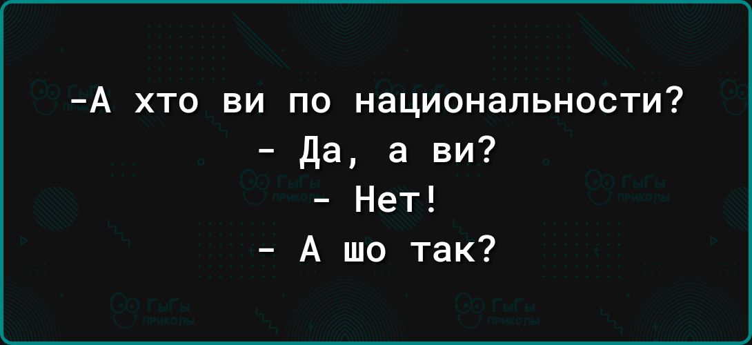 А хто ви по национальности да а ви Нет А шо так