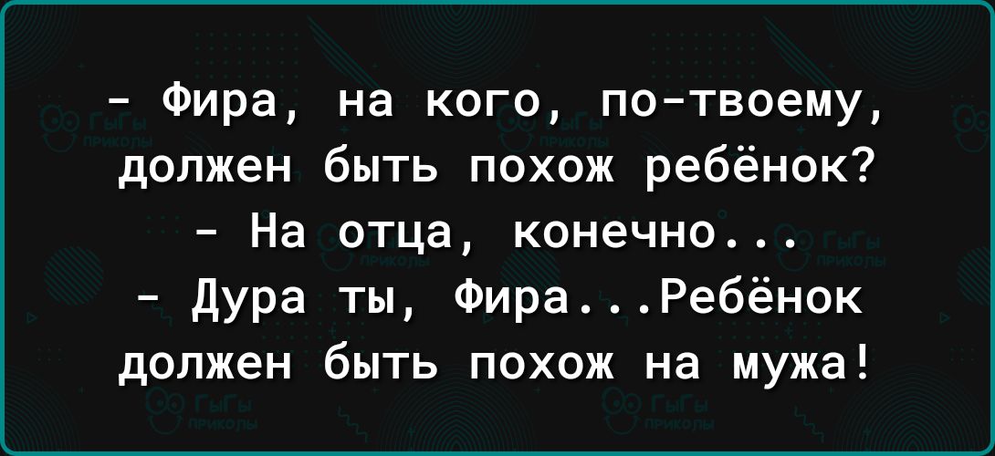 Фира на кого по твоему должен быть похож ребёнок На отца конечно дура ты ФираРебёнок должен быть похож на мужа