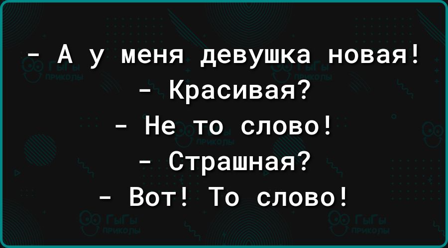 А у меня девушка новая Красивая Не то слово Страшная Вот То слово