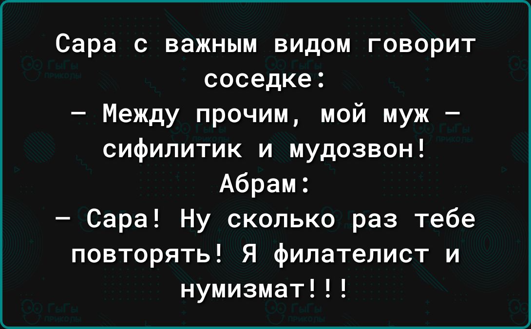 Сара с важным видом говорит соседке Между прочим мой муж сифипитик и мудозвон Абрам Сара Ну сколько раз тебе повторять Я филателист и нумизмат