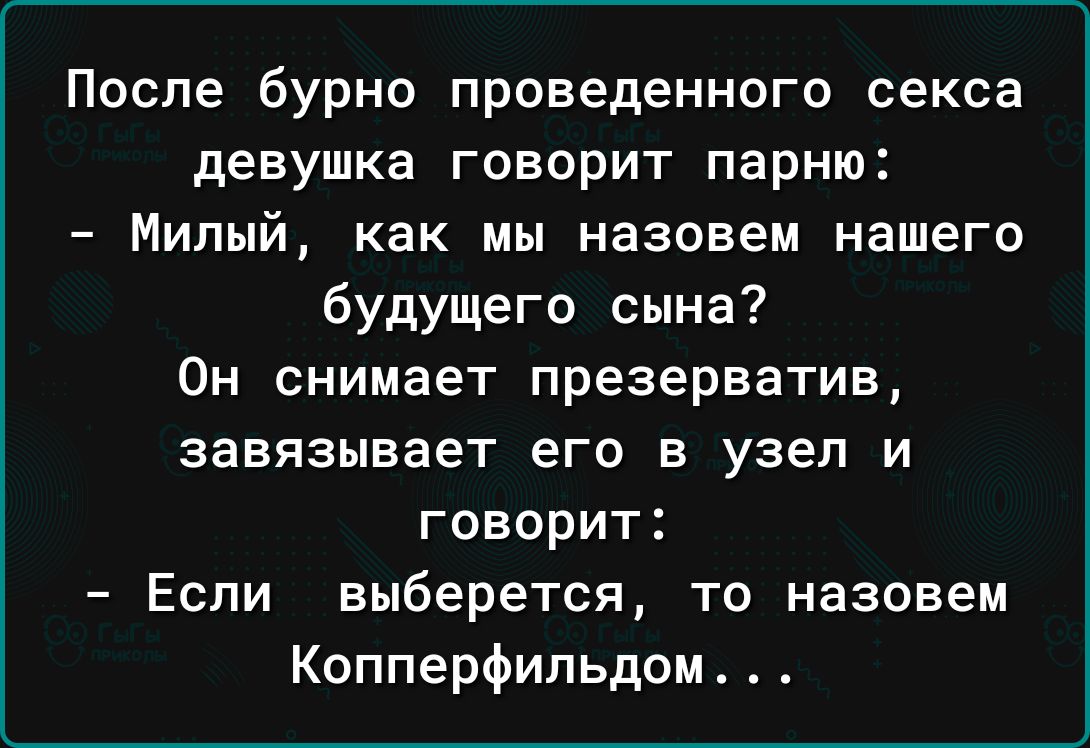 После бурно проведенного секса девушка говорит парню Милый как мы назовем нашего будущего сына Он снимает презерватив ЗЗЕЯЗЫЕЗеТ его В узеп И говорит Если выберется то назовем Копперфильдом