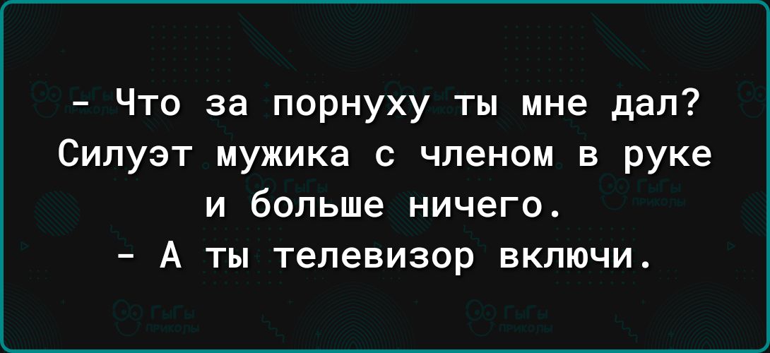 Что за порнуху ты мне дал Силуэт мужика с членом в руке и больше ничего А ты телевизор включи