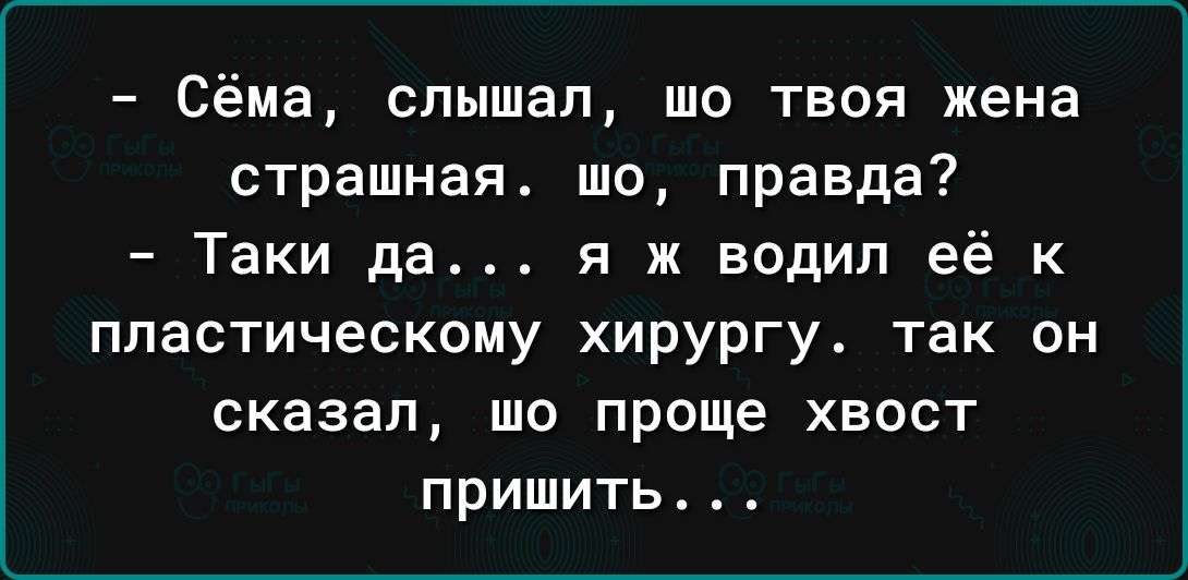 Сёма слышал шо твоя жена страшная шо правда Таки да я ж водил её к пластическому хирургу так он сказал шо проще хвост пришить